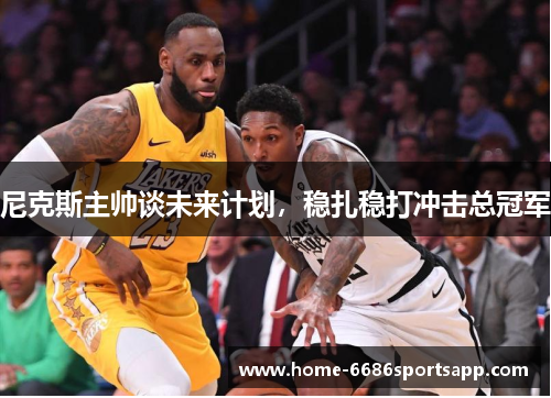 尼克斯主帅谈未来计划，稳扎稳打冲击总冠军