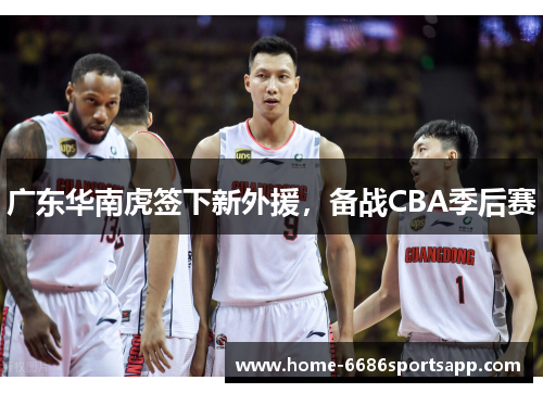 广东华南虎签下新外援，备战CBA季后赛