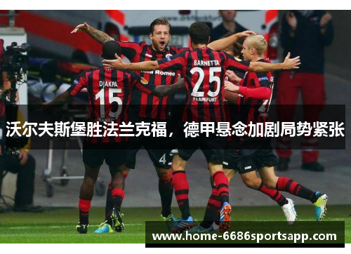 沃尔夫斯堡胜法兰克福，德甲悬念加剧局势紧张