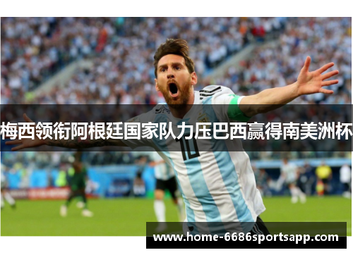梅西领衔阿根廷国家队力压巴西赢得南美洲杯