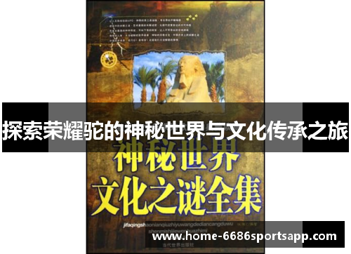 探索荣耀驼的神秘世界与文化传承之旅