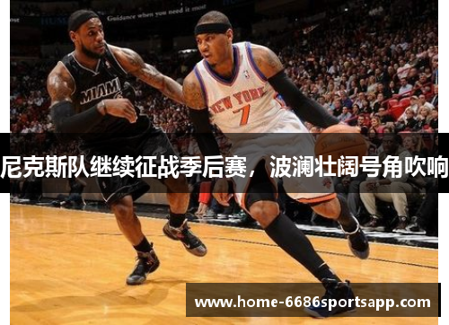 尼克斯队继续征战季后赛，波澜壮阔号角吹响