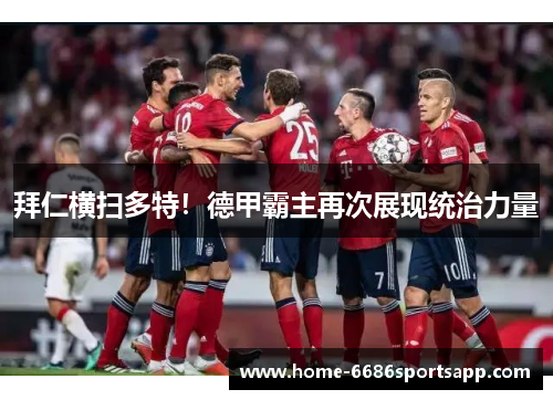 拜仁横扫多特！德甲霸主再次展现统治力量