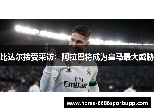 比达尔接受采访：阿拉巴将成为皇马最大威胁