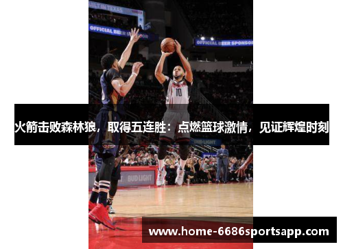 火箭击败森林狼，取得五连胜：点燃篮球激情，见证辉煌时刻