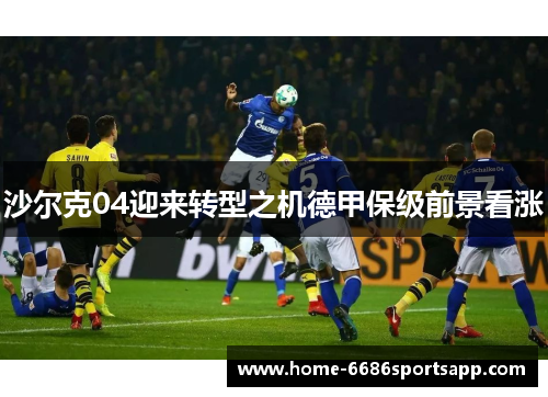 沙尔克04迎来转型之机德甲保级前景看涨
