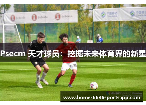 Psecm 天才球员：挖掘未来体育界的新星