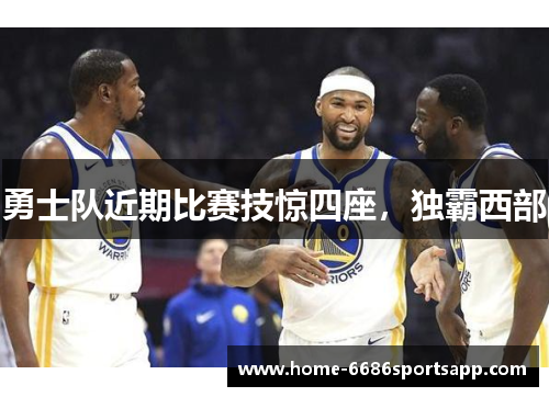 勇士队近期比赛技惊四座，独霸西部