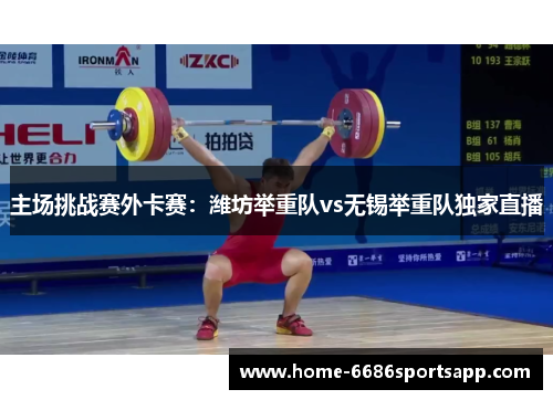 主场挑战赛外卡赛：潍坊举重队vs无锡举重队独家直播
