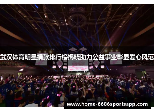武汉体育明星捐款排行榜揭晓助力公益事业彰显爱心风范