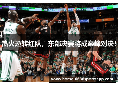 热火逆转红队，东部决赛将成巅峰对决！