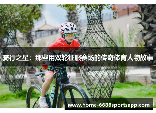 骑行之星：那些用双轮征服赛场的传奇体育人物故事