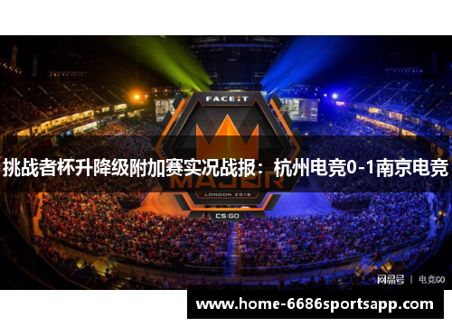 挑战者杯升降级附加赛实况战报：杭州电竞0-1南京电竞